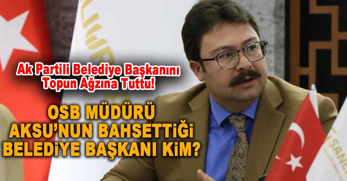 OSB Müdürü Aksu, Ak Partili Belediye Başkanını Topun Ağzına Tuttu