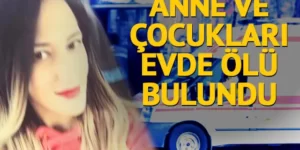 İstanbul’da bir evde anne ve 2 çocuğu ölü bulundu!