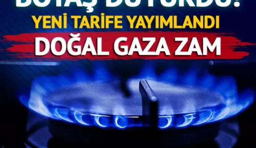 BOTAŞ duyurdu! Doğal gaz fiyatlarına zam