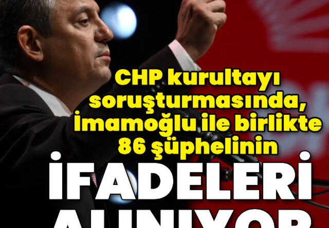 CHP kurultayı soruşturmasında, İmamoğlu ile birlikte 86 şüphelinin ifadeleri alınıyor